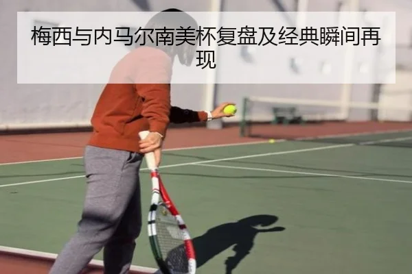 梅西与内马尔南美杯复盘及经典瞬间再现